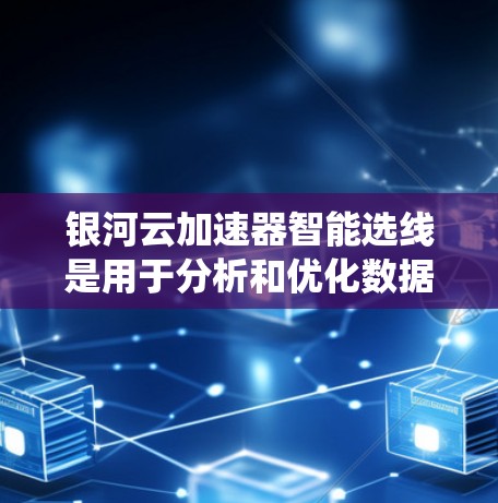 银河云加速器智能选线是用于分析和优化数据处理加速方案的系统。它可以帮助用户识别适合的加速器,优化数据处理流程,提升效率和质量。以下是银河云加速器智能选线的主要功能和步骤 银河云加速器智能选线是用于分析和优化数据处理加速方案的系统。它可以帮助用户识别适合的加速器,优化数据处理流程,提升效率和质量。以下是银河云加速器智能选线的主要功能和步骤
