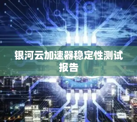 银河云加速器稳定性测试报告