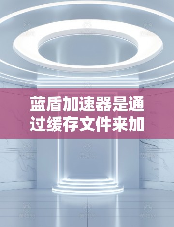 蓝盾加速器是通过缓存文件来加速下载过程的软件,提供多种加速方式,如缓存下载、文件同步等。以下是您搜索蓝盾加速器的步骤和建议 蓝盾加速器是通过缓存文件来加速下载过程的软件,提供多种加速方式,如缓存下载、文件同步等。以下是您搜索蓝盾加速器的步骤和建议