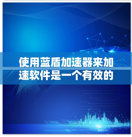 使用蓝盾加速器来加速软件是一个有效的策略,尤其适合那些需要频繁下载软件的用户。以下是详细的步骤指南 使用蓝盾加速器来加速软件是一个有效的策略,尤其适合那些需要频繁下载软件的用户。以下是详细的步骤指南