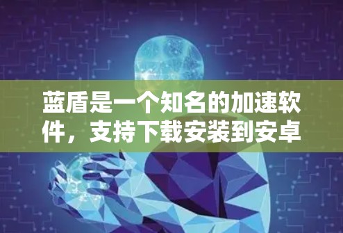蓝盾是一个知名的加速软件,支持下载安装到安卓设备上。以下是关于蓝盾加速器的详细指南 蓝盾是一个知名的加速软件,支持下载安装到安卓设备上。以下是关于蓝盾加速器的详细指南