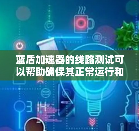 蓝盾加速器的线路测试可以帮助确保其正常运行和稳定性。以下是一般性的测试步骤,但请注意,具体测试步骤可能因设备和软件版本的不同而有所不同 蓝盾加速器的线路测试可以帮助确保其正常运行和稳定性。以下是一般性的测试步骤,但请注意,具体测试步骤可能因设备和软件版本的不同而有所不同