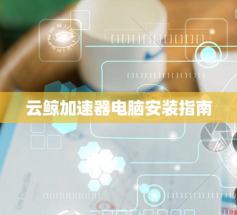 云鲸加速器电脑安装指南