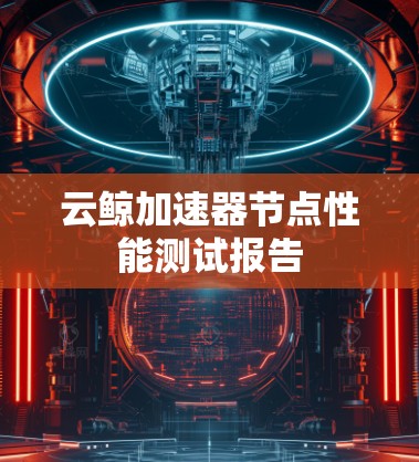 云鲸加速器节点性能测试报告
