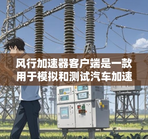 风行加速器客户端是一款用于模拟和测试汽车加速性能的工具,主要功能包括加速测试、驾驶模拟以及数据记录。以下是对其功能和使用方式的详细说明 风行加速器客户端是一款用于模拟和测试汽车加速性能的工具,主要功能包括加速测试、驾驶模拟以及数据记录。以下是对其功能和使用方式的详细说明