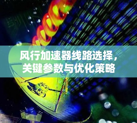 风行加速器线路选择，关键参数与优化策略