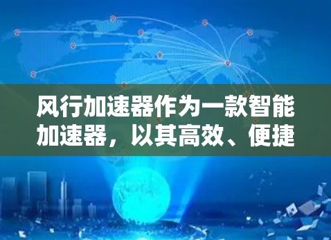 风行加速器作为一款智能加速器,以其高效、便捷和多功能的特点,在多个场景中表现出色。以下是对其产品的详细评测 风行加速器作为一款智能加速器,以其高效、便捷和多功能的特点,在多个场景中表现出色。以下是对其产品的详细评测