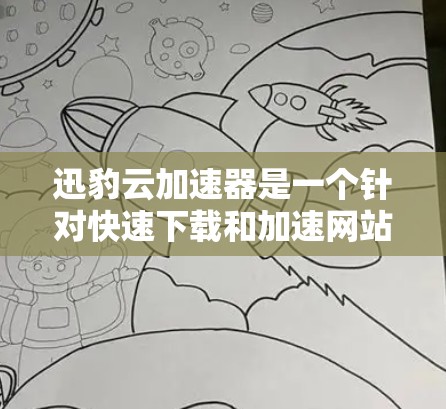 迅豹云加速器是一个针对快速下载和加速网站或文件的工具。以下是关于它的详细总结 迅豹云加速器是一个针对快速下载和加速网站或文件的工具。以下是关于它的详细总结