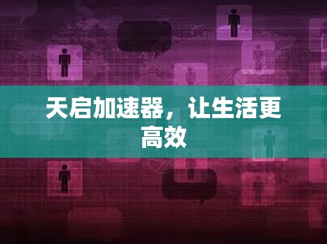 天启加速器,让生活更高效 天启加速器,让生活更高效