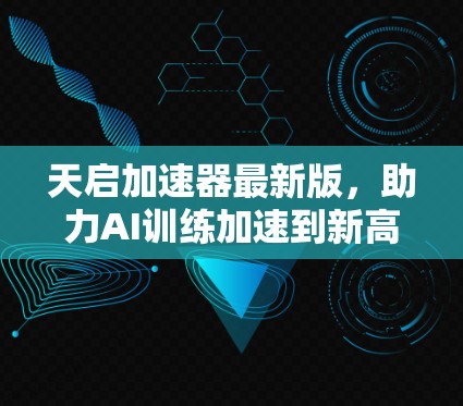 天启加速器最新版，助力AI训练加速到新高度