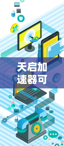 天启加速器可能指的是某个特定的加速软件或工具，具体功能可能因版本而异。在PC端，它可能提供以下功能