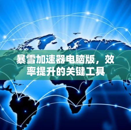 暴雪加速器电脑版,效率提升的关键工具 暴雪加速器电脑版,效率提升的关键工具