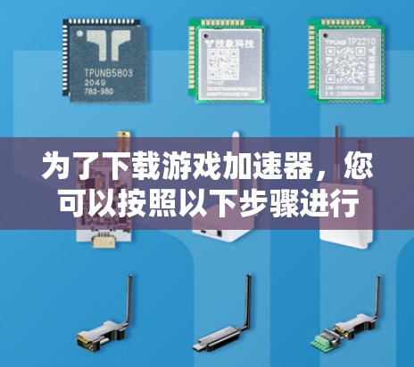 为了下载游戏加速器,您可以按照以下步骤进行 为了下载游戏加速器,您可以按照以下步骤进行
