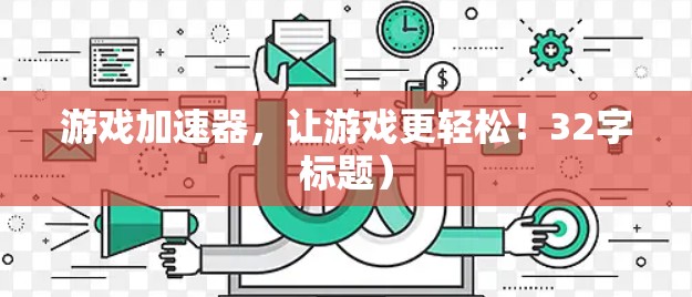 游戏加速器，让游戏更轻松！32字标题）