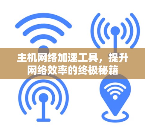 主机网络加速工具,提升网络效率的终极秘籍 主机网络加速工具,提升网络效率的终极秘籍