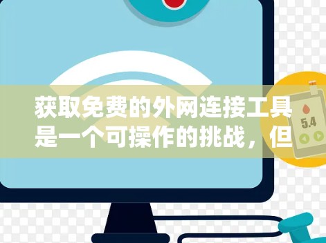 获取免费的外网连接工具是一个可操作的挑战,但通过系统学习和实践,可以逐步掌握这些工具。以下是一步步的指南 获取免费的外网连接工具是一个可操作的挑战,但通过系统学习和实践,可以逐步掌握这些工具。以下是一步步的指南