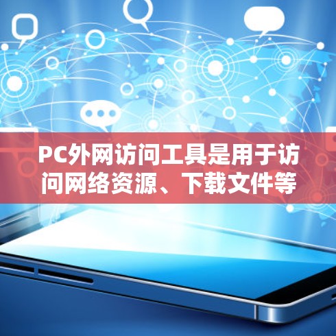 PC外网访问工具是用于访问网络资源、下载文件等的软件工具,通常安装在个人电脑上。以下是几种常见的PC外网访问工具及其使用方法 PC外网访问工具是用于访问网络资源、下载文件等的软件工具,通常安装在个人电脑上。以下是几种常见的PC外网访问工具及其使用方法
