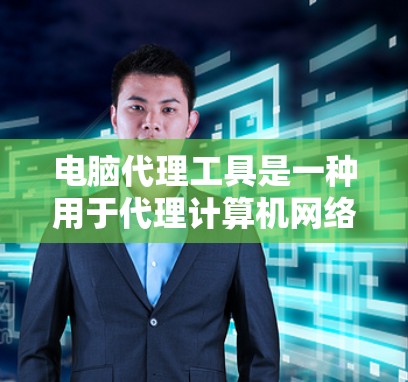 电脑代理工具是一种用于代理计算机网络的服务工具,通常由软件实现,功能包括防火墙代理、流量控制代理、安全检测代理等。以下是详细的建议 电脑代理工具是一种用于代理计算机网络的服务工具,通常由软件实现,功能包括防火墙代理、流量控制代理、安全检测代理等。以下是详细的建议