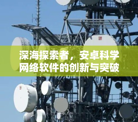 深海探索者,安卓科学网络软件的创新与突破 深海探索者,安卓科学网络软件的创新与突破