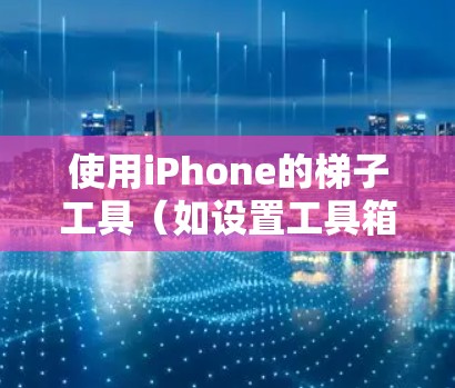 使用iPhone的梯子工具(如设置工具箱和应用工具箱)可以有效地管理应用和设备的关联性。以下是一步步的指南 使用iPhone的梯子工具(如设置工具箱和应用工具箱)可以有效地管理应用和设备的关联性。以下是一步步的指南