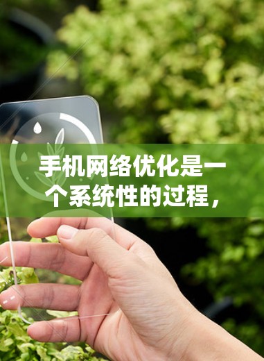 手机网络优化是一个系统性的过程，旨在通过优化设置和设备配置来提升网络性能和稳定性。以下是一个有条理的优化步骤指南