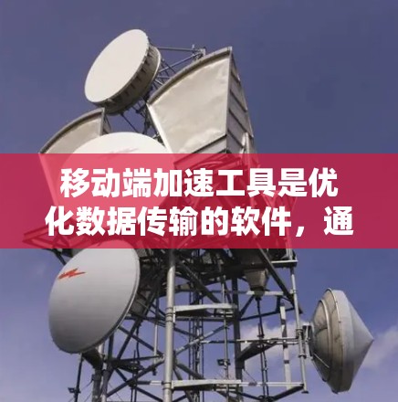 移动端加速工具是优化数据传输的软件,通过多种方法提升数据在移动设备和本地设备之间传输的效率和流畅度。以下是对这些工具的详细总结 移动端加速工具是优化数据传输的软件,通过多种方法提升数据在移动设备和本地设备之间传输的效率和流畅度。以下是对这些工具的详细总结