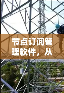 节点订阅管理软件,从核心功能到未来发展的展望 节点订阅管理软件,从核心功能到未来发展的展望