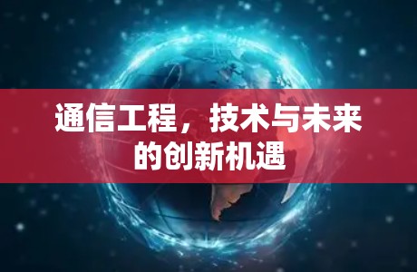 通信工程,技术与未来的创新机遇 通信工程,技术与未来的创新机遇