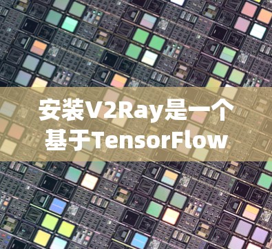 安装V2Ray是一个基于TensorFlow的开源框架，适用于计算机视觉任务。以下是一个步骤指南，帮助您成功安装V2Ray