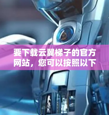 要下载云翼梯子的官方网站，您可以按照以下步骤操作