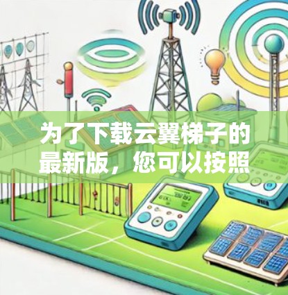为了下载云翼梯子的最新版，您可以按照以下步骤进行