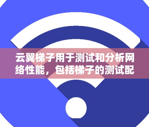 云翼梯子用于测试和分析网络性能,包括梯子的测试配置和分析功能。以下是使用云翼梯子进行网络测试和分析的一般步骤和方法 云翼梯子用于测试和分析网络性能,包括梯子的测试配置和分析功能。以下是使用云翼梯子进行网络测试和分析的一般步骤和方法
