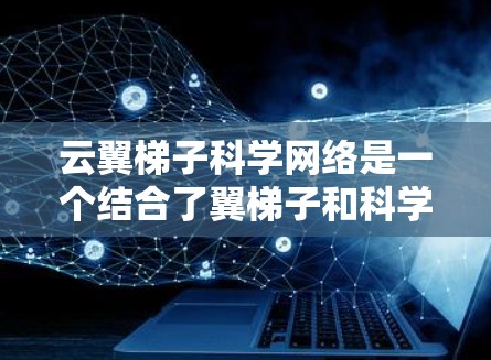 云翼梯子科学网络是一个结合了翼梯子和科学网络的混合网络架构,专注于实时数据传输和科学计算需求。以下是对该技术的详细介绍 云翼梯子科学网络是一个结合了翼梯子和科学网络的混合网络架构,专注于实时数据传输和科学计算需求。以下是对该技术的详细介绍