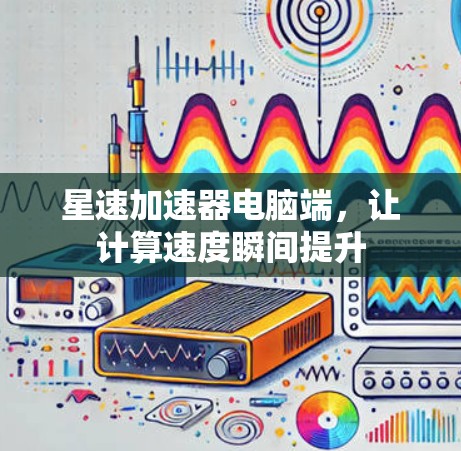 星速加速器电脑端，让计算速度瞬间提升