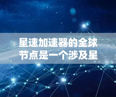 星速加速器的全球节点是一个涉及星速加速器设备在多国多地广泛部署和广泛应用的系统。以下是对这一节点的详细分析