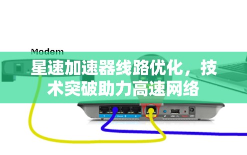 星速加速器线路优化，技术突破助力高速网络