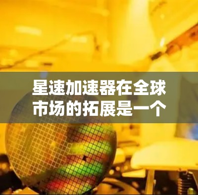 星速加速器在全球市场的拓展是一个复杂的过程,涉及多个方面。以下是对星速加速器海外网络的发展情况的详细分析 星速加速器在全球市场的拓展是一个复杂的过程,涉及多个方面。以下是对星速加速器海外网络的发展情况的详细分析