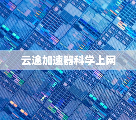 云途加速器科学上网 云途加速器科学上网