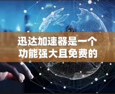 迅达加速器是一个功能强大且免费的加速工具,旨在提升网页加载速度。以下是对迅达加速器的详细分析 迅达加速器是一个功能强大且免费的加速工具,旨在提升网页加载速度。以下是对迅达加速器的详细分析