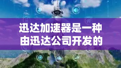 迅达加速器是一种由迅达公司开发的加速软件，旨在通过加速程序提升计算机性能。它支持多种加速软件，并提供了一个简化化的加速包，用户需要通过设置和调整参数来优化硬件性能。以下是关于迅达加速器的详细信息
