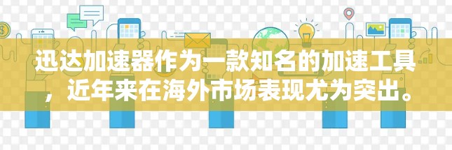 迅达加速器作为一款知名的加速工具,近年来在海外市场表现尤为突出。以下是关于迅达加速器在海外访问情况的总结 迅达加速器作为一款知名的加速工具,近年来在海外市场表现尤为突出。以下是关于迅达加速器在海外访问情况的总结