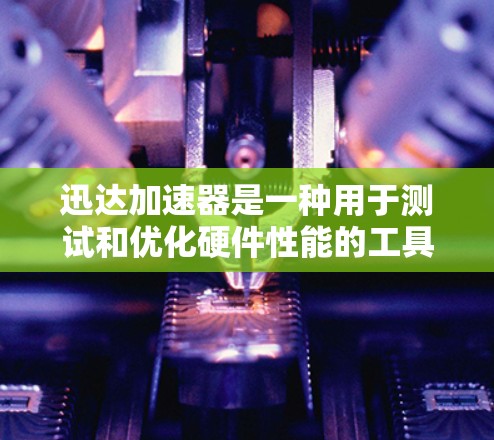 迅达加速器是一种用于测试和优化硬件性能的工具,通常用于测试手机、电脑、平板等设备的加速能力。如果你正在使用迅达加速器进行速度测试,以下是一些可能的步骤和信息 迅达加速器是一种用于测试和优化硬件性能的工具,通常用于测试手机、电脑、平板等设备的加速能力。如果你正在使用迅达加速器进行速度测试,以下是一些可能的步骤和信息