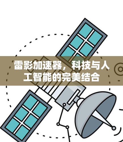雷影加速器,科技与人工智能的完美结合 雷影加速器,科技与人工智能的完美结合