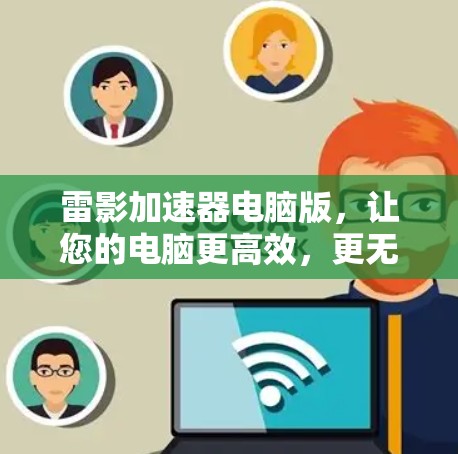 雷影加速器电脑版,让您的电脑更高效,更无忧 雷影加速器电脑版,让您的电脑更高效,更无忧
