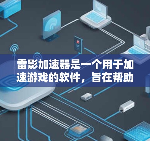 雷影加速器是一个用于加速游戏的软件,旨在帮助玩家更快上手和提升战斗效率。以下是关于雷影加速器的详细介绍 雷影加速器是一个用于加速游戏的软件,旨在帮助玩家更快上手和提升战斗效率。以下是关于雷影加速器的详细介绍