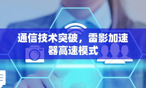 通信技术突破,雷影加速器高速模式 通信技术突破,雷影加速器高速模式
