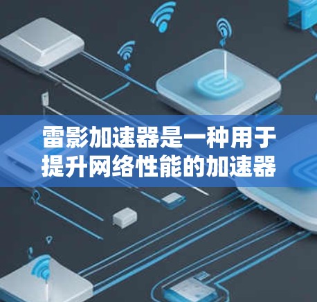 雷影加速器是一种用于提升网络性能的加速器，其线路选择通常取决于加速器的设计、功能需求以及设备的连接配置。以下是对不同线路类型的总结