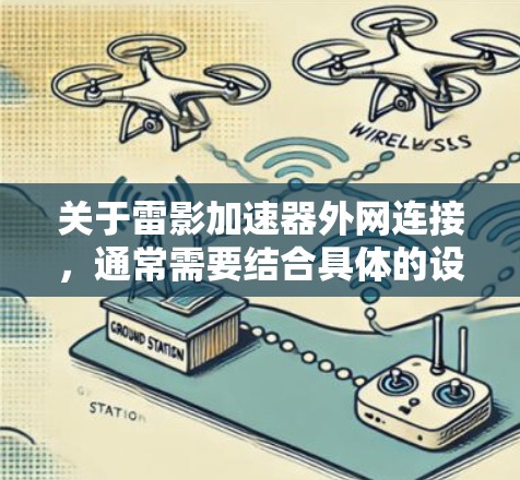 关于雷影加速器外网连接,通常需要结合具体的设备来实现。雷影加速器是一个用于加速视频流或游戏的软件,通常通过以下步骤实现外网连接 关于雷影加速器外网连接,通常需要结合具体的设备来实现。雷影加速器是一个用于加速视频流或游戏的软件,通常通过以下步骤实现外网连接