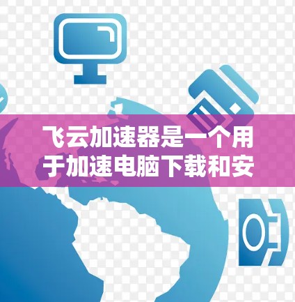 飞云加速器是一个用于加速电脑下载和安装程序的工具,帮助用户更快地完成下载和安装过程。虽然飞云加速器本身是一个加速器,但它也可以用来优化电脑性能,尤其是在下载和安装过程中 飞云加速器是一个用于加速电脑下载和安装程序的工具,帮助用户更快地完成下载和安装过程。虽然飞云加速器本身是一个加速器,但它也可以用来优化电脑性能,尤其是在下载和安装过程中