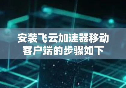 安装飞云加速器移动客户端的步骤如下 安装飞云加速器移动客户端的步骤如下